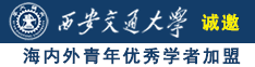 操逼操到爽翻视频诚邀海内外青年优秀学者加盟西安交通大学